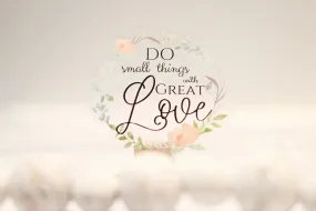 Do Small Things With Great Love Clear, Vinyl Sticker, 3in.